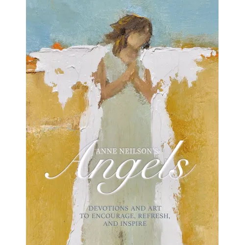Anne Neilson's Angels: Devotions and Art to Encourage, Refresh, and Inspire (a 40-Day Devotional) - Hardcover